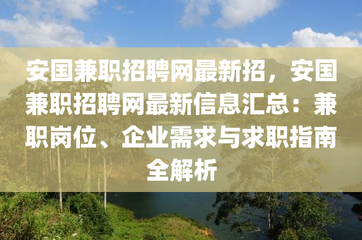 安國(guó)兼職招聘網(wǎng)最新招，安國(guó)兼職招聘網(wǎng)最新信息匯總：兼職崗位、企業(yè)需求與求職指南全解析