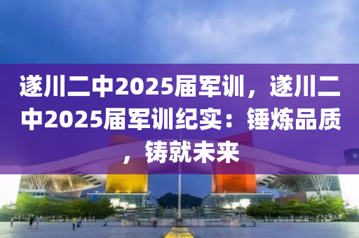 遂川二中2025屆軍訓，遂川二中2025屆軍訓紀實：錘煉品質(zhì)，鑄就未來