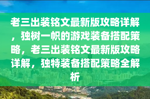 老三出裝銘文最新版攻略詳解，獨(dú)樹(shù)一幟的游戲裝備搭配策略，老三出裝銘文最新版攻略詳解，獨(dú)特裝備搭配策略全解析