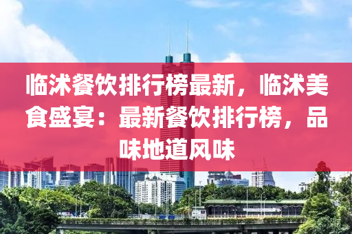 臨沭餐飲排行榜最新，臨沭美食盛宴：最新餐飲排行榜，品味地道風(fēng)味