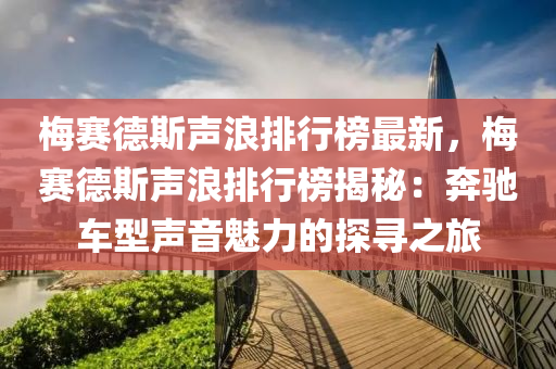 梅賽德斯聲浪排行榜最新，梅賽德斯聲浪排行榜揭秘：奔馳車型聲音魅力的探尋之旅