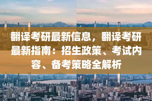 翻譯考研最新信息，翻譯考研最新指南：招生政策、考試內(nèi)容、備考策略全解析