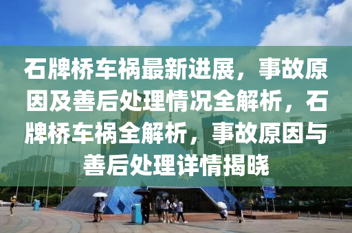 石牌橋車禍最新進(jìn)展，事故原因及善后處理情況全解析，石牌橋車禍全解析，事故原因與善后處理詳情揭曉