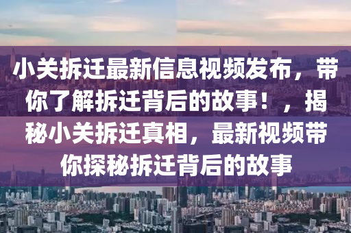 小關(guān)拆遷最新信息視頻發(fā)布，帶你了解拆遷背后的故事！，揭秘小關(guān)拆遷真相，最新視頻帶你探秘拆遷背后的故事