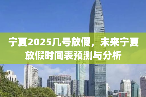 寧夏2025幾號(hào)放假，未來寧夏放假時(shí)間表預(yù)測(cè)與分析