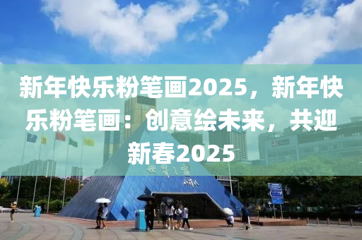 新年快樂粉筆畫2025，新年快樂粉筆畫：創(chuàng)意繪未來，共迎新春2025