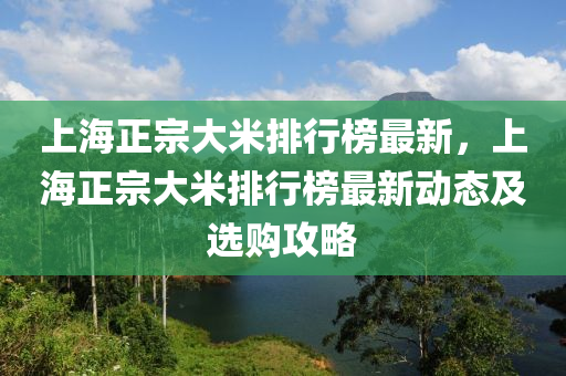 上海正宗大米排行榜最新，上海正宗大米排行榜最新動(dòng)態(tài)及選購(gòu)攻略