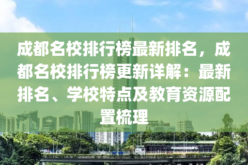 成都名校排行榜最新排名，成都名校排行榜更新詳解：最新排名、學(xué)校特點及教育資源配置梳理