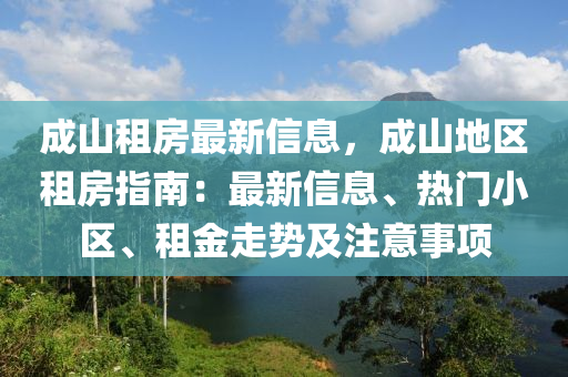 成山租房最新信息，成山地區(qū)租房指南：最新信息、熱門小區(qū)、租金走勢及注意事項