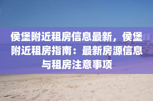 侯堡附近租房信息最新，侯堡附近租房指南：最新房源信息與租房注意事項