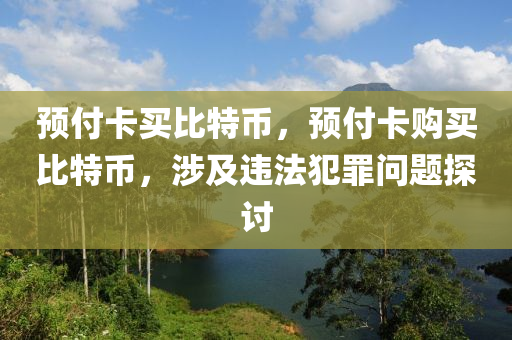 預(yù)付卡買比特幣，預(yù)付卡購(gòu)買比特幣，涉及違法犯罪問(wèn)題探討