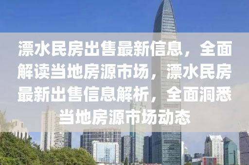 漂水民房出售最新信息，全面解讀當?shù)胤吭词袌觯穹孔钚鲁鍪坌畔⒔馕?，全面洞悉當?shù)胤吭词袌鰟討B(tài)