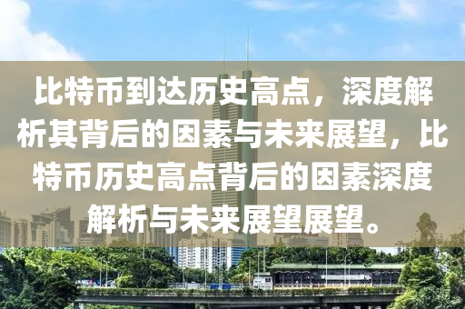 比特幣到達(dá)歷史高點，深度解析其背后的因素與未來展望，比特幣歷史高點背后的因素深度解析與未來展望展望。