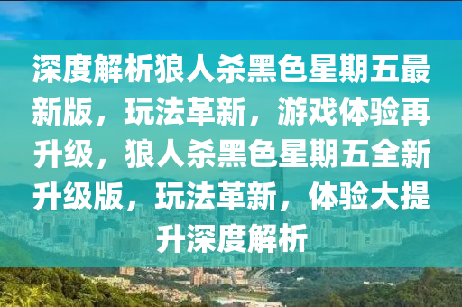 深度解析狼人殺黑色星期五最新版，玩法革新，游戲體驗再升級，狼人殺黑色星期五全新升級版，玩法革新，體驗大提升深度解析