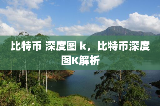 比特幣 深度圖 k，比特幣深度圖K解析