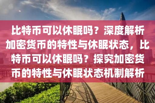 比特幣可以休眠嗎？深度解析加密貨幣的特性與休眠狀態(tài)，比特幣可以休眠嗎？探究加密貨幣的特性與休眠狀態(tài)機(jī)制解析