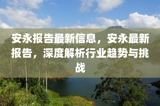 安永報告最新信息，安永最新報告，深度解析行業(yè)趨勢與挑戰(zhàn)