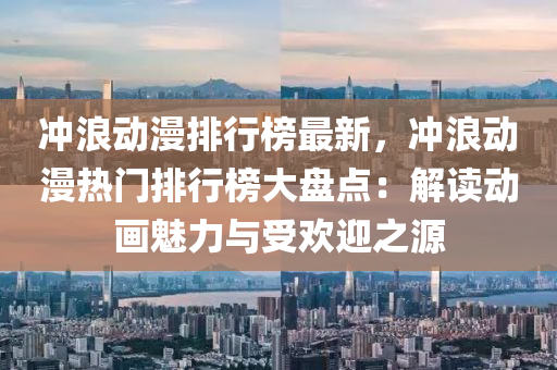 沖浪動漫排行榜最新，沖浪動漫熱門排行榜大盤點：解讀動畫魅力與受歡迎之源