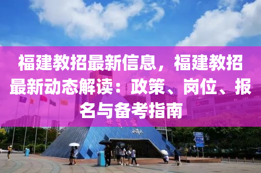 福建教招最新信息，福建教招最新動(dòng)態(tài)解讀：政策、崗位、報(bào)名與備考指南