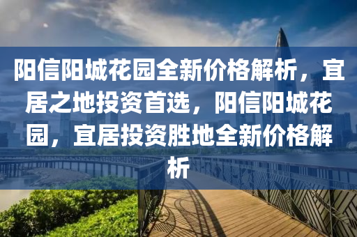 陽信陽城花園全新價格解析，宜居之地投資首選，陽信陽城花園，宜居投資勝地全新價格解析