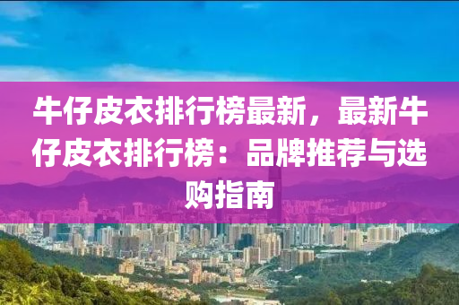 牛仔皮衣排行榜最新，最新牛仔皮衣排行榜：品牌推薦與選購指南