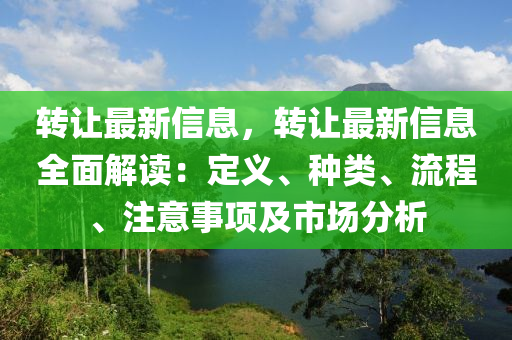 轉(zhuǎn)讓最新信息，轉(zhuǎn)讓最新信息全面解讀：定義、種類、流程、注意事項及市場分析