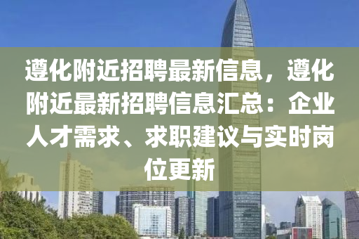 遵化附近招聘最新信息，遵化附近最新招聘信息匯總：企業(yè)人才需求、求職建議與實時崗位更新