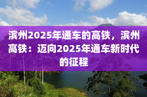 濱州2025年通車的高鐵，濱州高鐵：邁向2025年通車新時(shí)代的征程