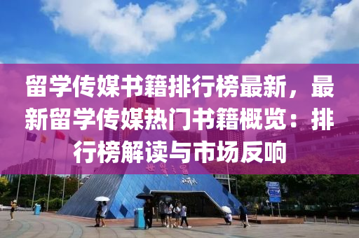 留學傳媒書籍排行榜最新，最新留學傳媒熱門書籍概覽：排行榜解讀與市場反響