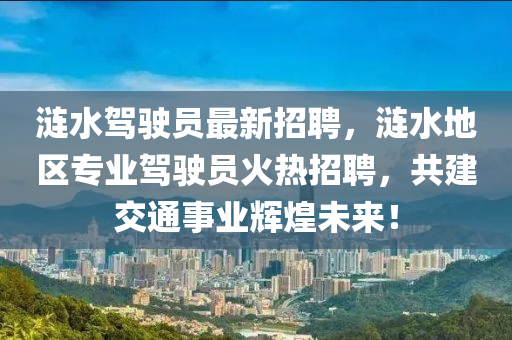 漣水駕駛員最新招聘，漣水地區(qū)專業(yè)駕駛員火熱招聘，共建交通事業(yè)輝煌未來(lái)！