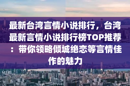 最新臺灣言情小說排行，臺灣最新言情小說排行榜TOP推薦：帶你領(lǐng)略傾城絕戀等言情佳作的魅力