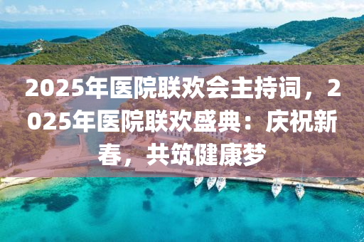 2025年醫(yī)院聯(lián)歡會主持詞，2025年醫(yī)院聯(lián)歡盛典：慶祝新春，共筑健康夢