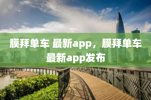 膜拜單車 最新app，膜拜單車最新app發(fā)布