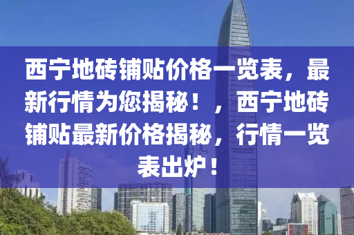 西寧地磚鋪貼價格一覽表，最新行情為您揭秘！，西寧地磚鋪貼最新價格揭秘，行情一覽表出爐！