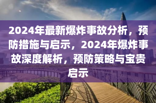 2024年最新爆炸事故分析，預(yù)防措施與啟示，2024年爆炸事故深度解析，預(yù)防策略與寶貴啟示