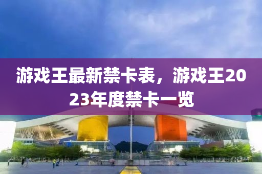 游戲王最新禁卡表，游戲王2023年度禁卡一覽