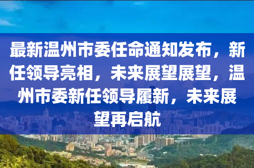 最新溫州市委任命通知發(fā)布，新任領(lǐng)導(dǎo)亮相，未來(lái)展望展望，溫州市委新任領(lǐng)導(dǎo)履新，未來(lái)展望再啟航