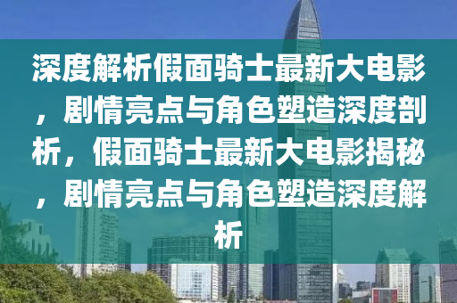 深度解析假面騎士最新大電影，劇情亮點與角色塑造深度剖析，假面騎士最新大電影揭秘，劇情亮點與角色塑造深度解析