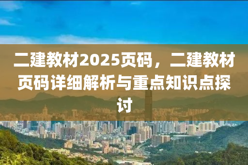 二建教材2025頁(yè)碼，二建教材頁(yè)碼詳細(xì)解析與重點(diǎn)知識(shí)點(diǎn)探討