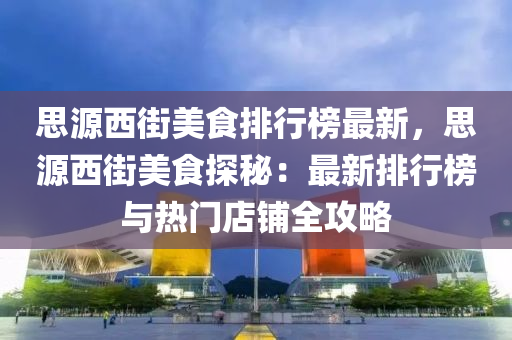 思源西街美食排行榜最新，思源西街美食探秘：最新排行榜與熱門店鋪全攻略