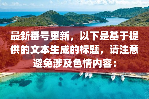 最新番號更新，以下是基于提供的文本生成的標題，請注意避免涉及色情內容：