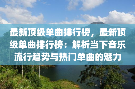 最新頂級(jí)單曲排行榜，最新頂級(jí)單曲排行榜：解析當(dāng)下音樂(lè)流行趨勢(shì)與熱門(mén)單曲的魅力