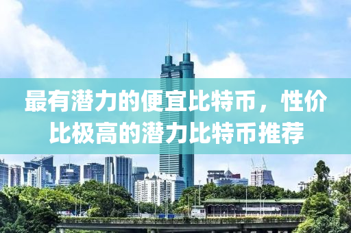 最有潛力的便宜比特幣，性價比極高的潛力比特幣推薦