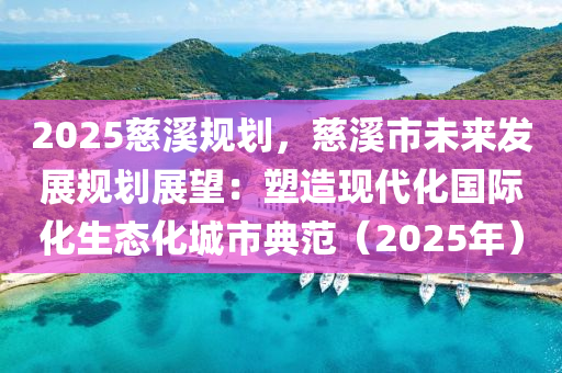 2025慈溪規(guī)劃，慈溪市未來發(fā)展規(guī)劃展望：塑造現(xiàn)代化國際化生態(tài)化城市典范（2025年）