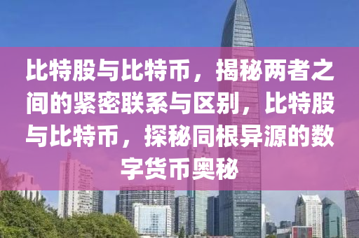 比特股與比特幣，揭秘兩者之間的緊密聯系與區(qū)別，比特股與比特幣，探秘同根異源的數字貨幣奧秘