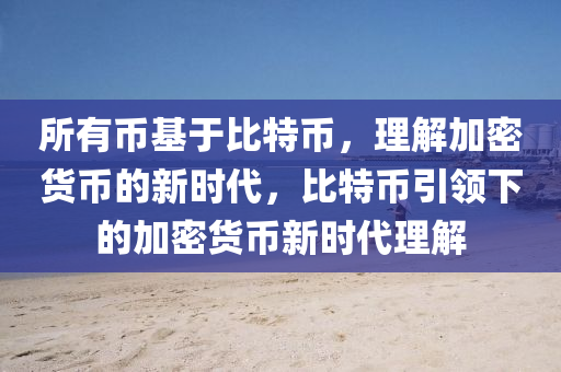 所有幣基于比特幣，理解加密貨幣的新時代，比特幣引領下的加密貨幣新時代理解