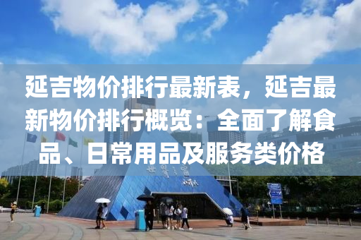 延吉物價排行最新表，延吉最新物價排行概覽：全面了解食品、日常用品及服務(wù)類價格