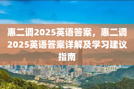 惠二調(diào)2025英語答案，惠二調(diào)2025英語答案詳解及學(xué)習(xí)建議指南