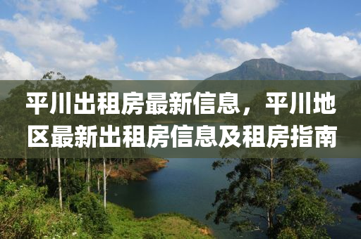 平川出租房最新信息，平川地區(qū)最新出租房信息及租房指南