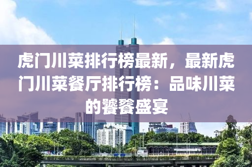 虎門川菜排行榜最新，最新虎門川菜餐廳排行榜：品味川菜的饕餮盛宴